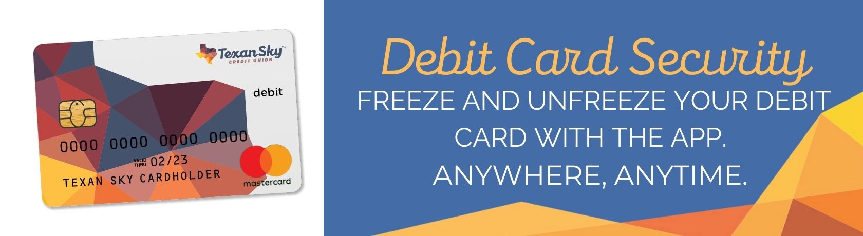 Freeze and unfreeze your debit card with the Texan Sky app.  Anywhere, Anytime. 