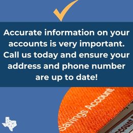 Accurate information on your accounts is very important. Call us today and ensure your address and phone number are up to date!